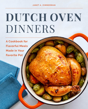 Dutch Oven Dinners: A Cookbook for Flavorful Meals Made in Your Favorite Pot by Janet A. Zimmerman