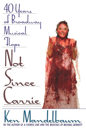 Not Since Carrie: Forty Years of Broadway Musical Flops by Ken Mandelbaum