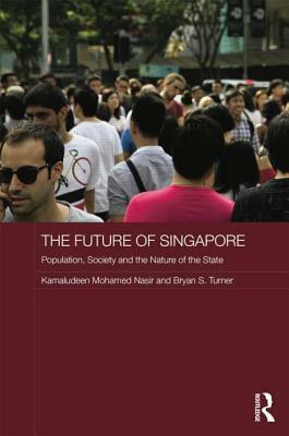 The Future of Singapore: Population, Society and the Nature of the State by Kamaludeen Mohamed Nasir, Bryan S. Turner