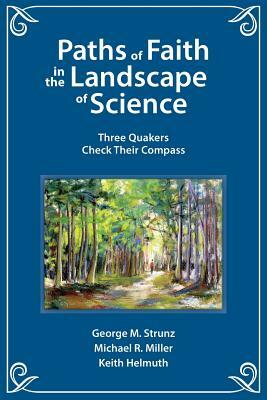 Paths of Faith in the Landscape of Science: Three Quakers Check Their Compass by Keith Helmuth, Michael R. Miller, George M. Strunz