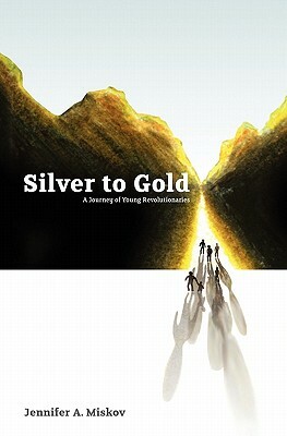 Silver to Gold: A Journey of Young Revolutionaries by Jennifer A. Miskov