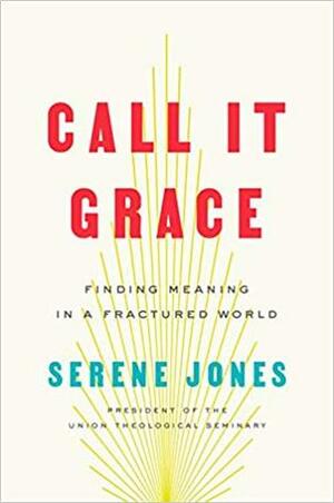 Call It Grace: Finding Meaning in a Fractured World by Serene Jones