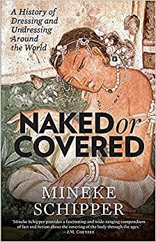 Naked or Covered: A History of Dressing and Undressing Around the World by Mineke Schipper