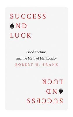 Success and Luck: Good Fortune and the Myth of Meritocracy by Robert H. Frank