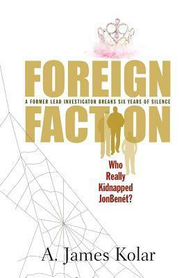 Foreign Faction - Who Really Kidnapped JonBenet? by A. James Kolar