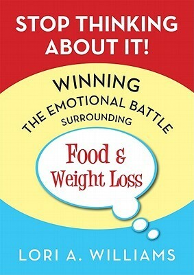 Stop Thinking about It!: Winning the Emotional Battle Surrounding Food and Weight Loss by Lori Williams