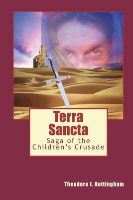 Terra Sancta: Saga of the Children's Crusade by Theodore J. Nottingham