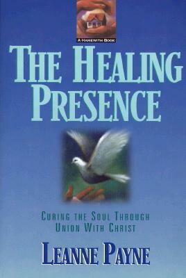 The Healing Presence: Curing the Soul Through Union with Christ by Leanne Payne