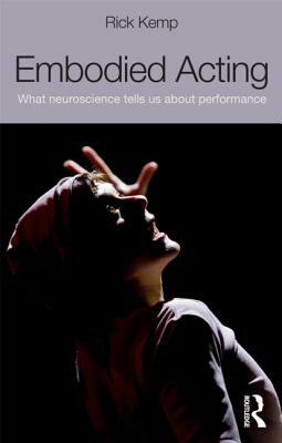 Embodied Acting: What Neuroscience Tells Us About Performance by Rick Kemp