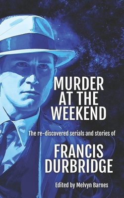 Murder at the Weekend: The re-discovered serials and stories of Francis Durbridge by Francis Durbridge