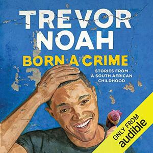 Born a Crime: Stories from a South African Childhood by Trevor Noah