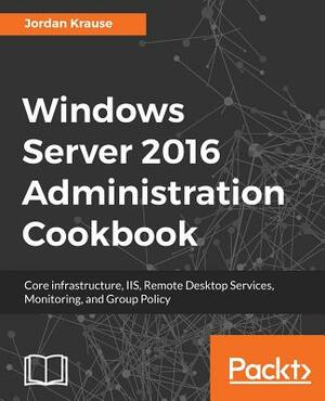 Windows Server 2016 Administration Tools and Tasks by Jordan Krause