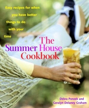 The Summer House Cookbook: Easy Recipes for When You Have Better Things to Do with Your Time by Debra Ponzek, Geralyn Delaney Graham, Geralyn Delaney Delaney