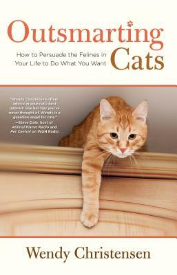 Outsmarting Cats: How to Persuade the Felines in Your Life to Do What You Want by Wendy Christensen