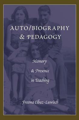 Auto/Biography & Pedagogy: Memory & Presence in Teaching by Freema Elbaz-Luwisch