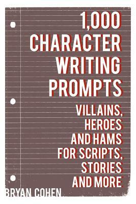 1,000 Character Writing Prompts: Villains, Heroes and Hams for Scripts, Stories and More by Bryan Cohen