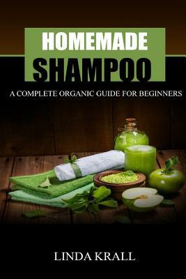 Homemade Shampoos: A Complete Organic Guide For Beginners by Linda Krall