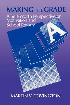 Making the Grade: A Self-Worth Perspective on Motivation and School Reform by Martin V. Covington