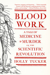 Blood Work: A Tale of Medicine and Murder in the Scientific Revolution by Holly Tucker