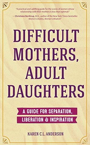 Difficult Mothers, Adult Daughters: A Guide For Separation, Liberation & Inspiration by Katherine Woodward Thomas, Karen C.L. Anderson
