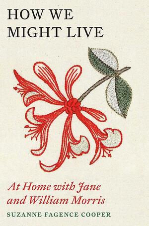 How We Might Live: At Home with Jane and William Morris by Suzanne Fagence Cooper