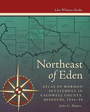 Northeast of Eden: Atlas of Mormon Settlement in Caldwell County, Missour, 1834-39 by John C. Hamer