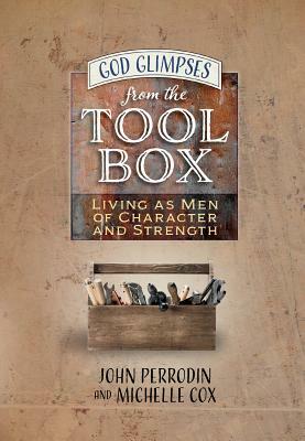 God Glimpses from the Toolbox: Living as Men of Character and Strength by John Perrodin, Michelle Cox