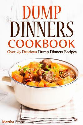 Dump Dinners Cookbook: Over 25 Delicious Dump Dinners Recipes by Martha Stone