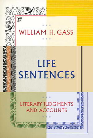 Life Sentences: Literary Judgments and Accounts by William H. Gass