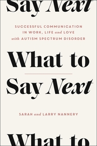 What to Say Next: Successful Communication in Work, Life, and Love--With Autism Spectrum Disorder by Sarah Nannery, Larry Nannery
