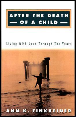 After the Death of a Child: Living with Loss Through the Years by Ann K. Finkbeiner