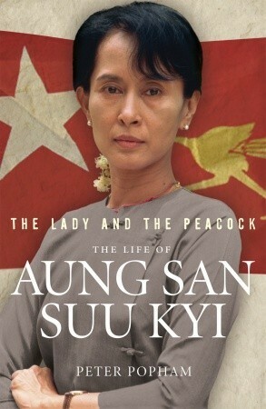 The Lady and the Peacock: The Life of Aung San Suu Kyi of Burma by Peter Popham