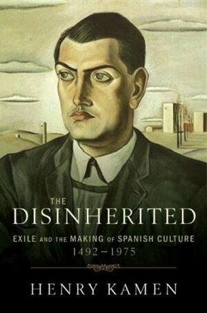 The Disinherited: Exile and the Making of Spanish Culture, 1492-1975 by Henry Kamen