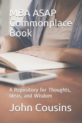 MBA ASAP Commonplace Book: A Repository for Thoughts, Ideas, and Wisdom by John Cousins
