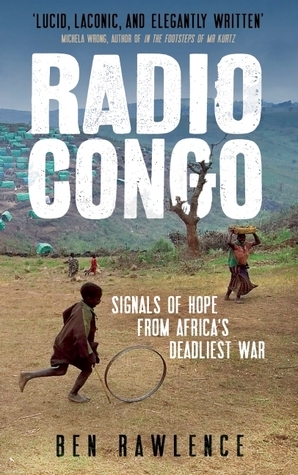 Radio Congo: Signals of Hope from Africa's Deadliest War by Ben Rawlence