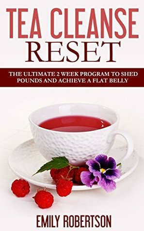 Tea Cleanse Reset: The Ultimate 2 Week Program To Shed Pounds And Achieve A Flat Belly (Tea Detox, Tea Recipes, Tea Cleanse Diet) by Emily Robertson