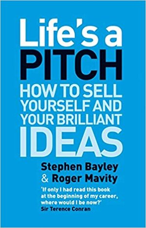 Life's a Pitch: How to Sell Yourself and Your Brilliant Ideas by Stephen Bayley, Roger Mavity