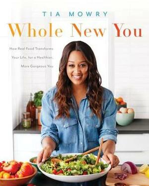 Whole New You: How Real Food Transforms Your Life, for a Healthier, More Gorgeous You by Tia Mowry, Jessica Porter