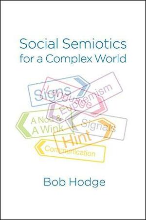 Social Semiotics for a Complex World: Analysing Language and Social Meaning by Bob Hodge