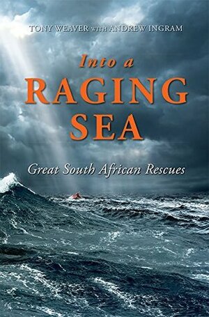 Into a Raging Sea: Great South African Rescues by Tony Weaver, Andrew Ingram