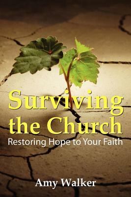 Surviving the Church: Restoring Hope to Your Faith by Amy Walker