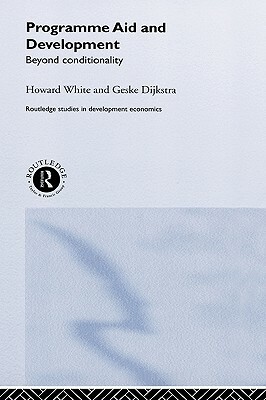 Programme Aid and Development: Beyond Conditionality by Geske Dijkstra, Howard White