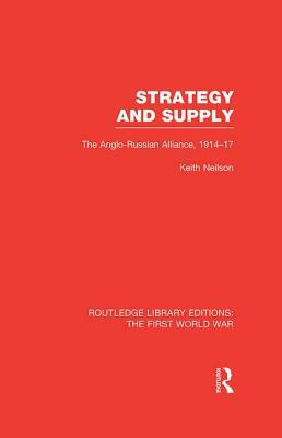 Strategy and Supply (Rle the First World War): The Anglo-Russian Alliance 1914-1917 by Keith Neilson