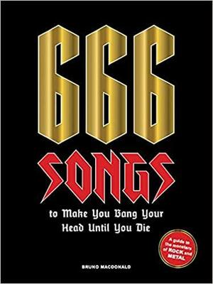 666 Songs to Make You Bang Your Head Until You Die: A Guide to the Monsters of Rock and Metal by Bruno MacDonald