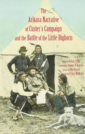 Arikara Narrative of Custer's Campaign and the Battle of the Little Bighorn by Jerome A. Greene, Orin Grant Libby, D'Arcy McNickle