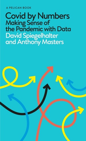 Covid By Numbers: Making Sense of the Pandemic with Data by David Spiegelhalter, Anthony Masters