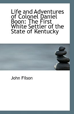 Life and Adventures of Colonel Daniel Boon: The First White Settler of the State of Kentucky by John Filson