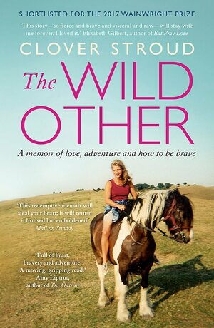The Wild Other: A memoir of love, adventure and how to be brave by Clover Stroud