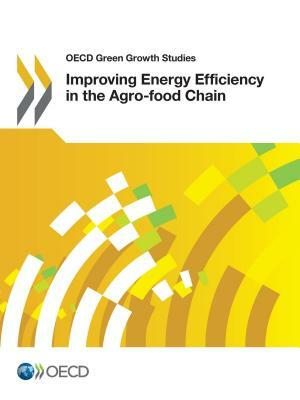 OECD Green Growth Studies Improving Energy Efficiency in the Agro-Food Chain by Oecd