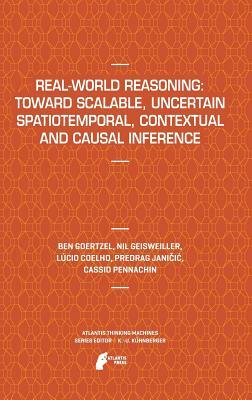 Real-World Reasoning: Toward Scalable, Uncertain Spatiotemporal, Contextual and Causal Inference by Nil Geisweiller, Ben Goertzel, Lucio Coelho